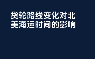 货轮路线变化对北美海运时间的影响