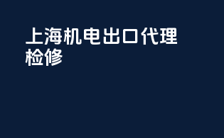 上海机电出口代理检修