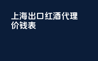 上海出口红酒代理价钱表