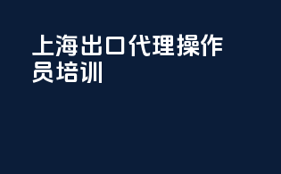上海出口代理操作员培训