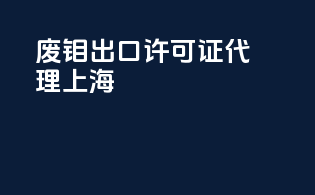 废钼出口许可证代理上海