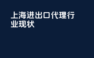 上海进出口代理行业现状