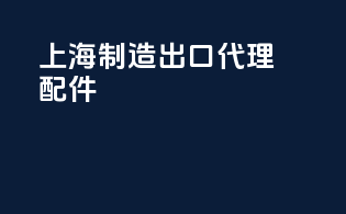 上海制造出口代理配件