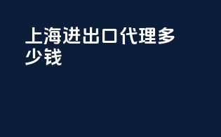 上海进出口代理多少钱