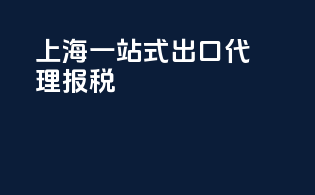 上海一站式出口代理报税