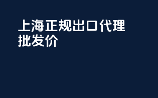 上海正规出口代理批发价