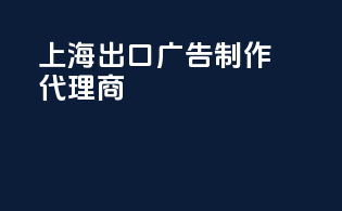 上海出口广告制作代理商