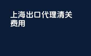 上海出口代理清关费用