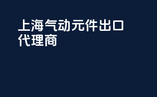 上海气动元件出口代理商