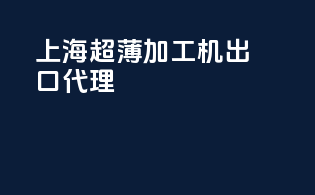 上海超薄加工机出口代理