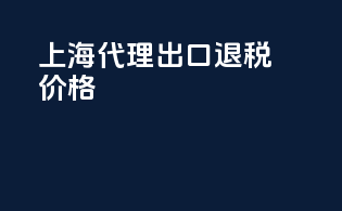 上海代理出口退税价格