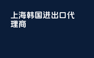 上海韩国进出口代理商