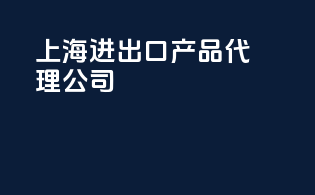 上海进出口产品代理公司