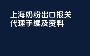 上海奶粉出口报关代理手续及资料