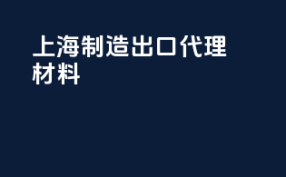 上海制造出口代理材料