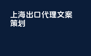 上海出口代理文案策划