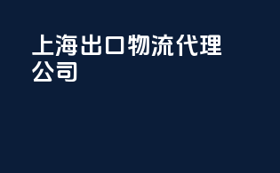 上海出口物流代理公司
