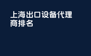 上海出口设备代理商排名