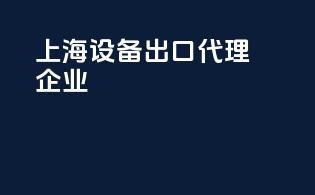 上海设备出口代理企业
