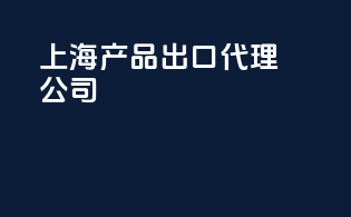 上海产品出口代理公司