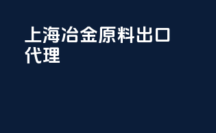上海冶金原料出口代理