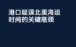 港口延误：北美海运时间的关键瓶颈