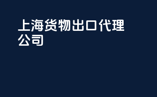 上海货物出口代理公司