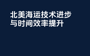 北美海运技术进步与时间效率提升
