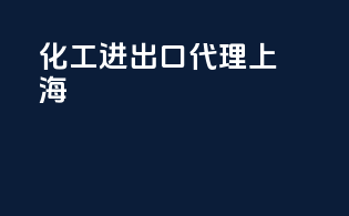 化工进出口代理 上海