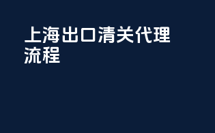 上海出口清关代理流程