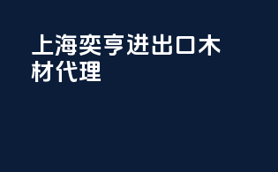 上海奕亨进出口木材代理