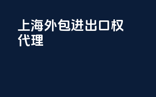上海外包进出口权代理