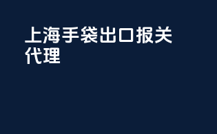 上海手袋出口报关代理