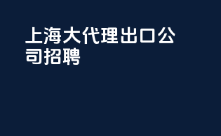 上海大代理出口公司招聘