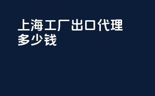 上海工厂出口代理多少钱