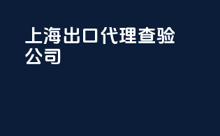 上海出口代理查验公司