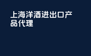 上海洋酒进出口产品代理