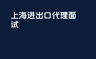 上海进出口代理面试
