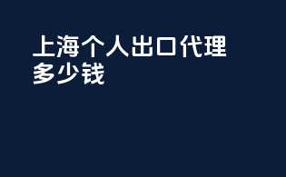 上海个人出口代理多少钱