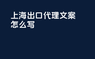 上海出口代理文案怎么写