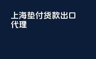 上海垫付货款出口代理