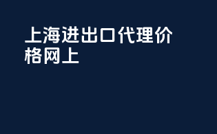 上海进出口代理价格网上