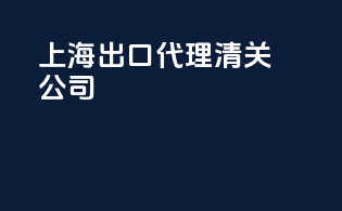 上海出口代理清关公司