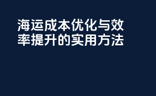 海运成本优化与效率提升的实用方法