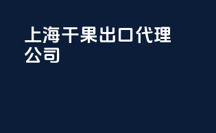 上海干果出口代理公司