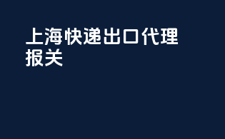 上海快递出口代理报关