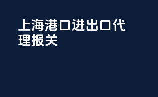 上海港口进出口代理报关