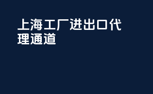 上海工厂进出口代理通道