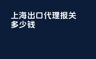 上海出口代理报关多少钱