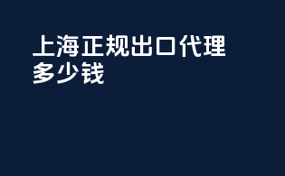 上海正规出口代理多少钱
